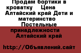 Продам бортики в кроватку  › Цена ­ 800 - Алтайский край Дети и материнство » Постельные принадлежности   . Алтайский край